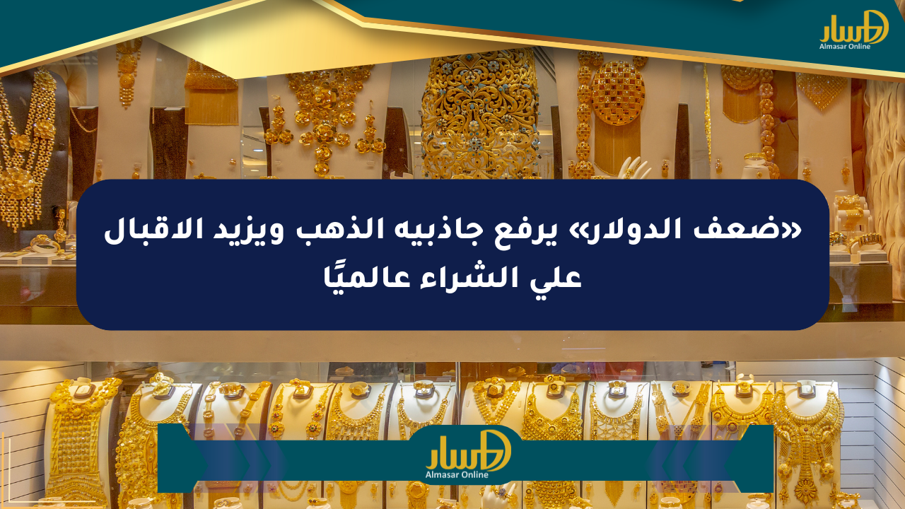 «ضعف الدولار» يرفع جاذبية الذهب ويزيد الإقبال على الشراء عالميًا